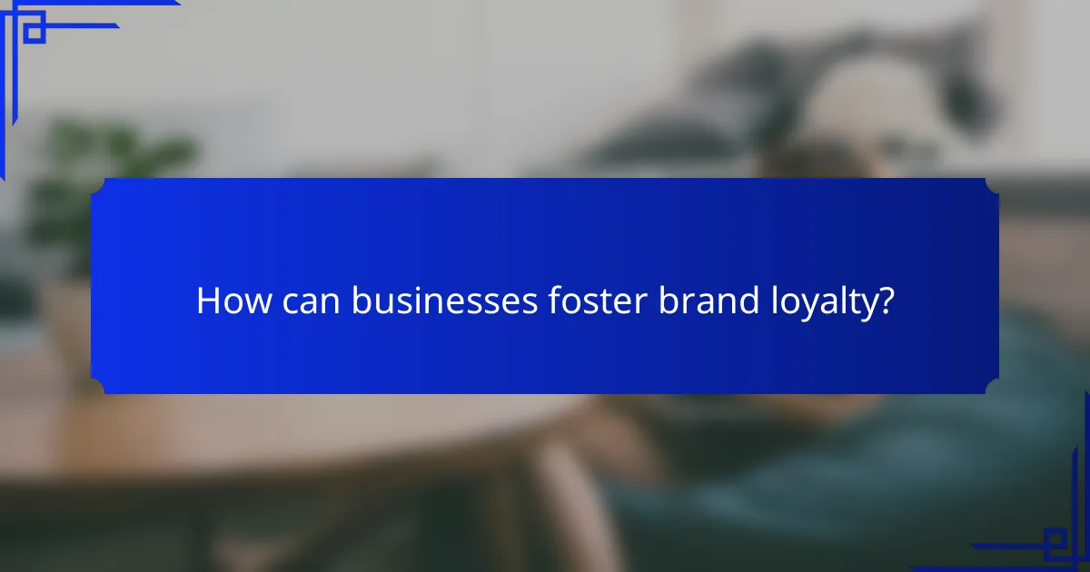 How can businesses foster brand loyalty?