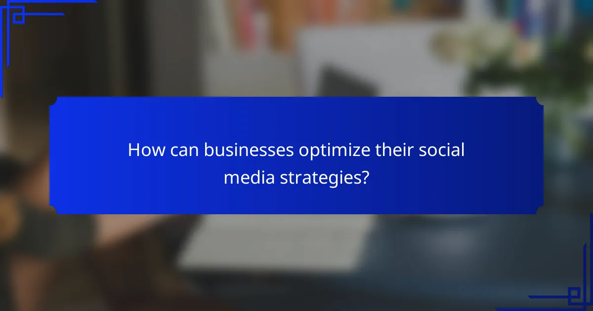 How can businesses optimize their social media strategies?