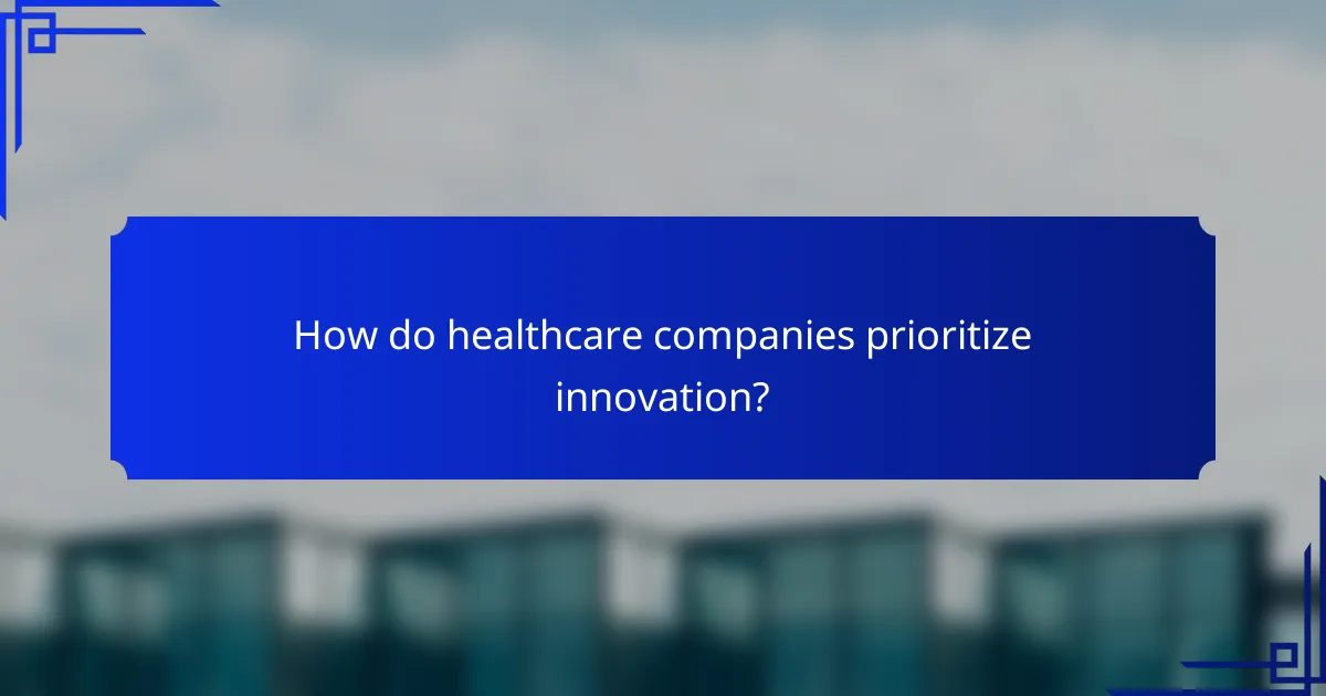How do healthcare companies prioritize innovation?