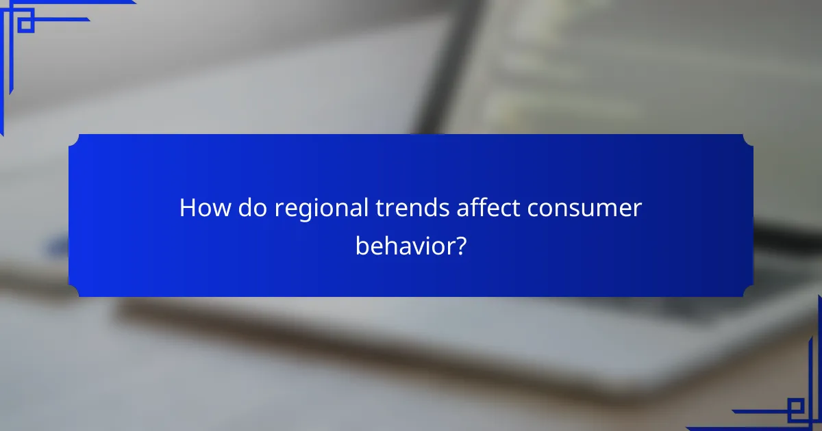 How do regional trends affect consumer behavior?