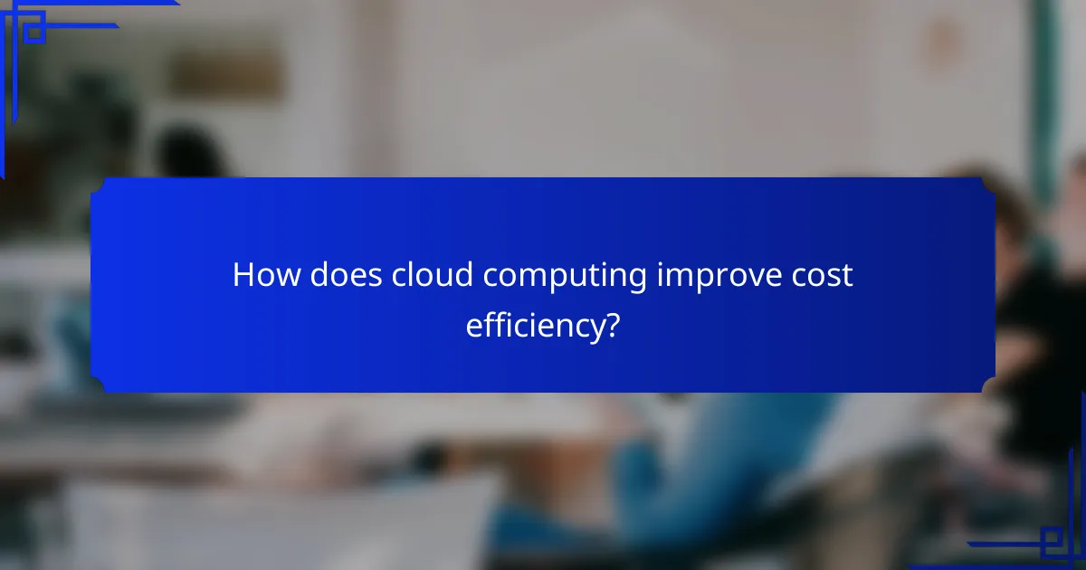 How does cloud computing improve cost efficiency?