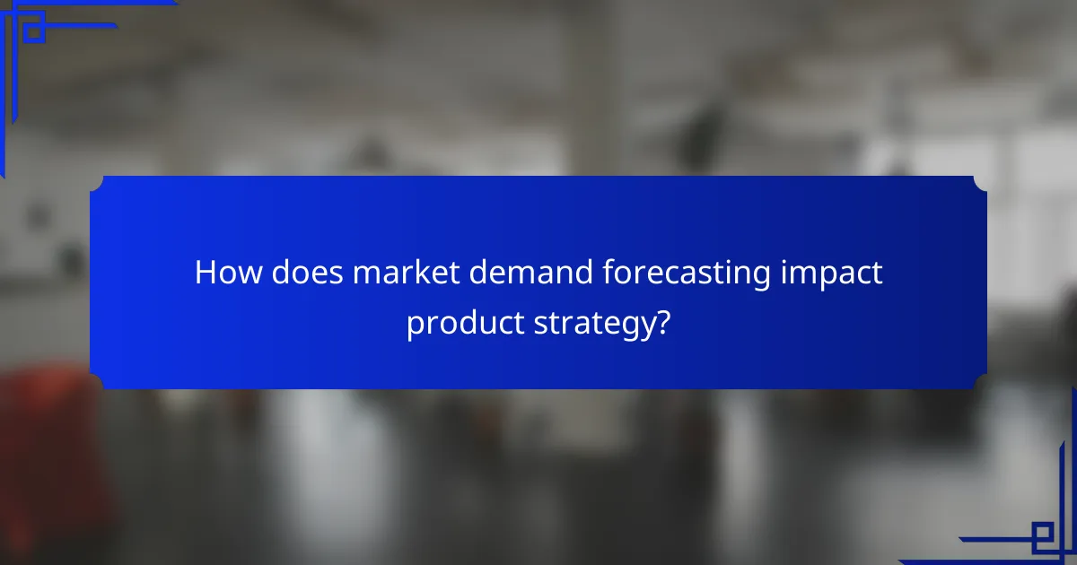 How does market demand forecasting impact product strategy?
