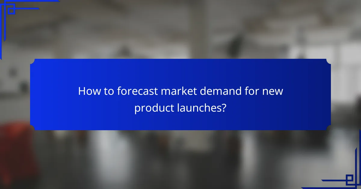 How to forecast market demand for new product launches?