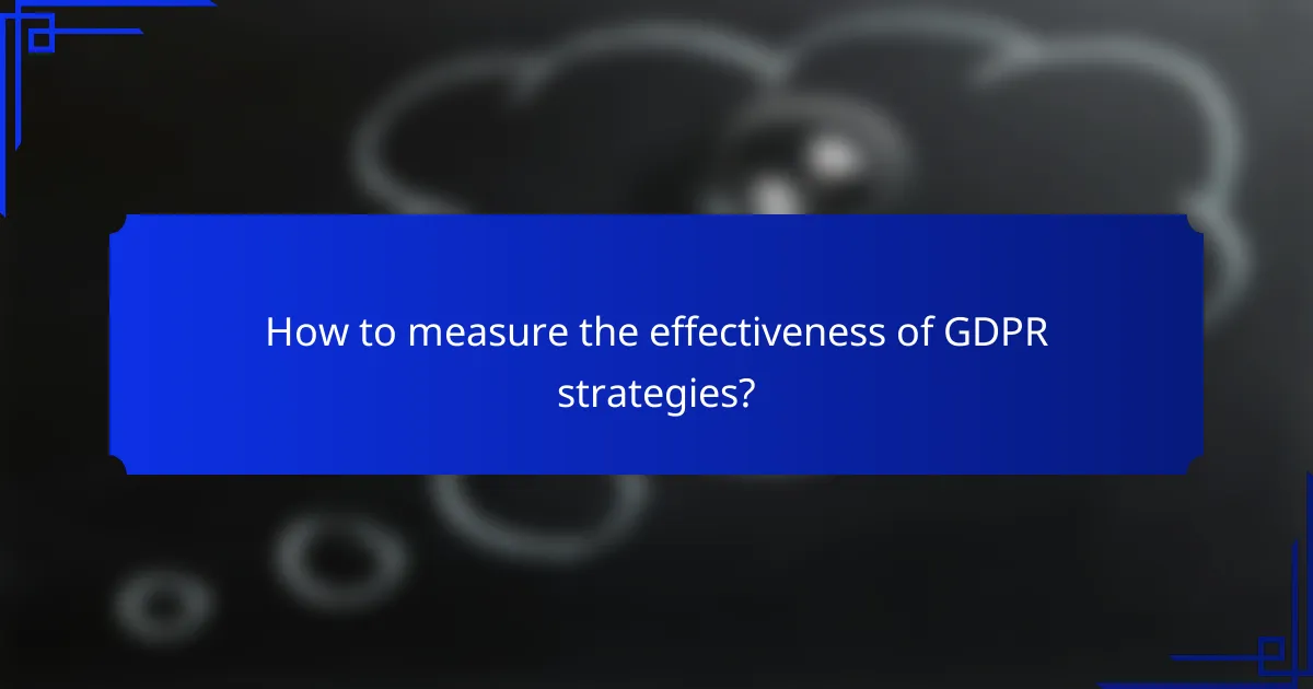 How to measure the effectiveness of GDPR strategies?