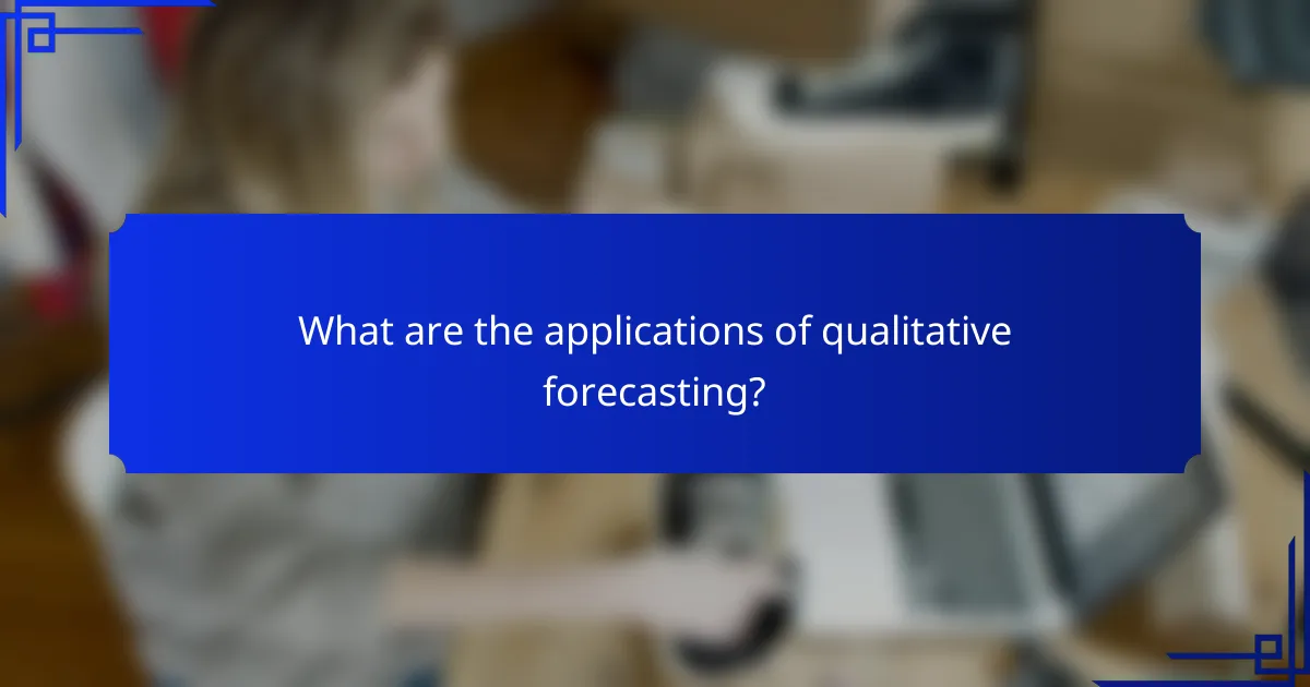 What are the applications of qualitative forecasting?