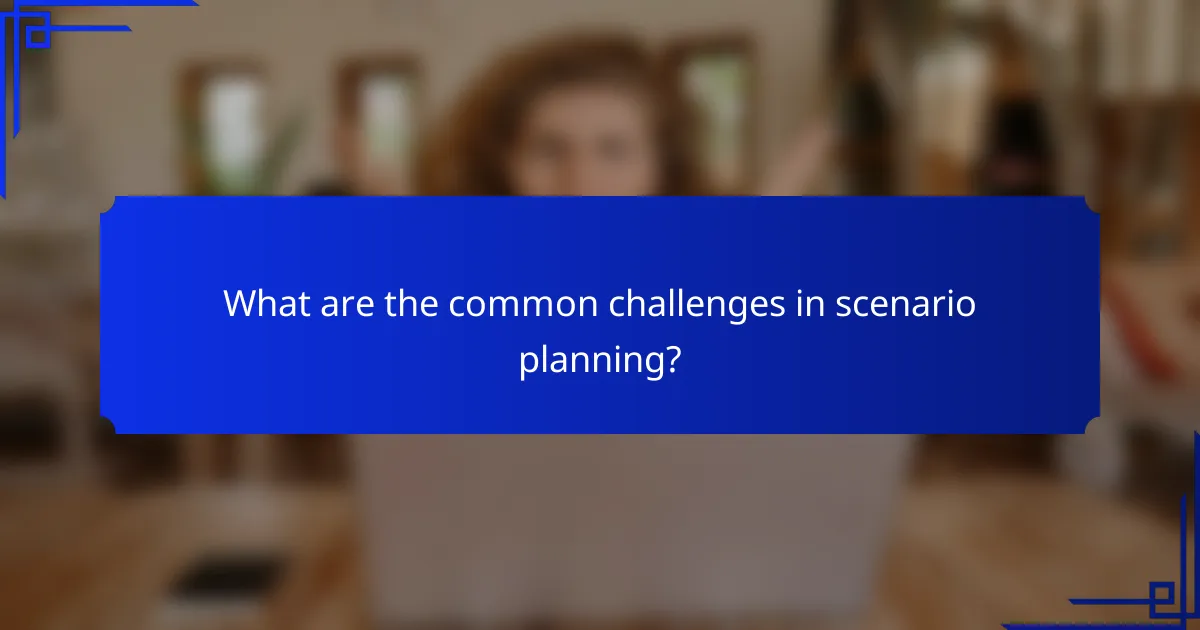 What are the common challenges in scenario planning?