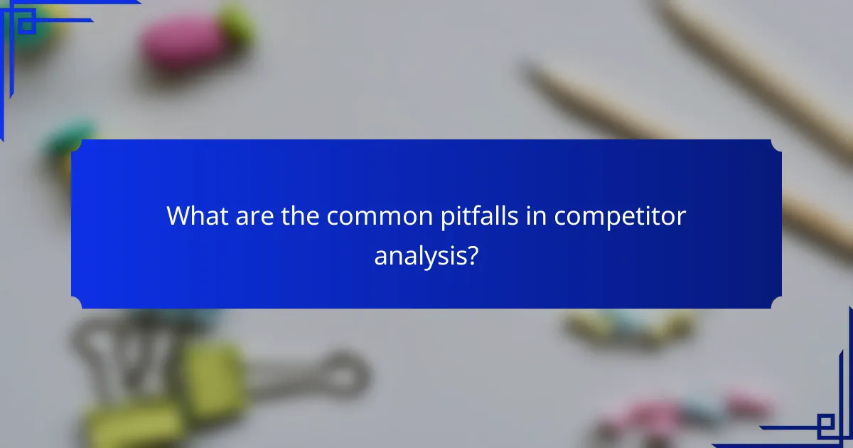 What are the common pitfalls in competitor analysis?