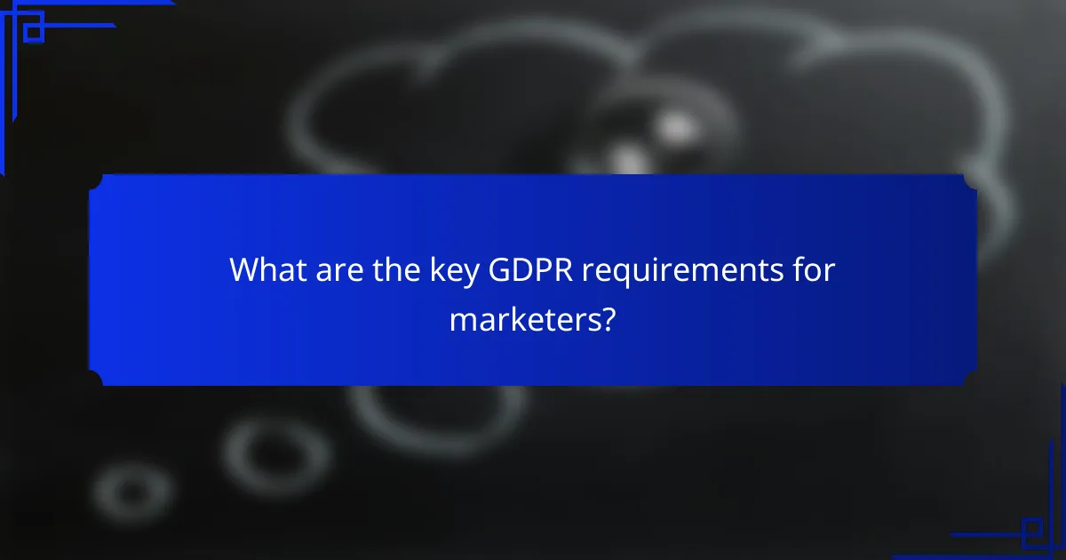 What are the key GDPR requirements for marketers?