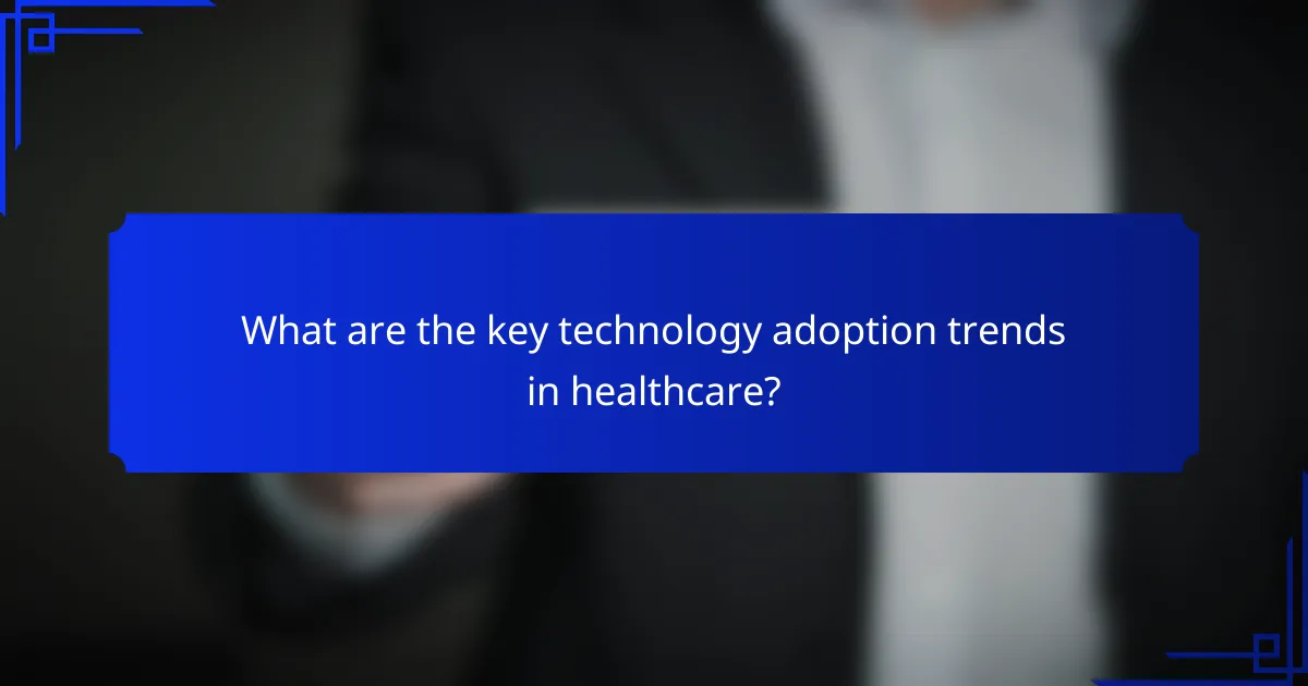 What are the key technology adoption trends in healthcare?