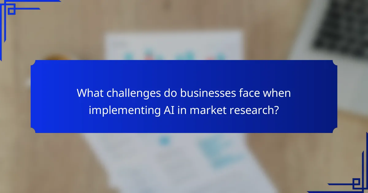 What challenges do businesses face when implementing AI in market research?