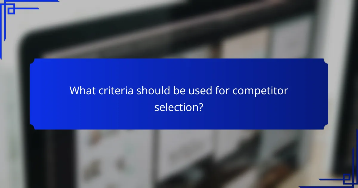 What criteria should be used for competitor selection?