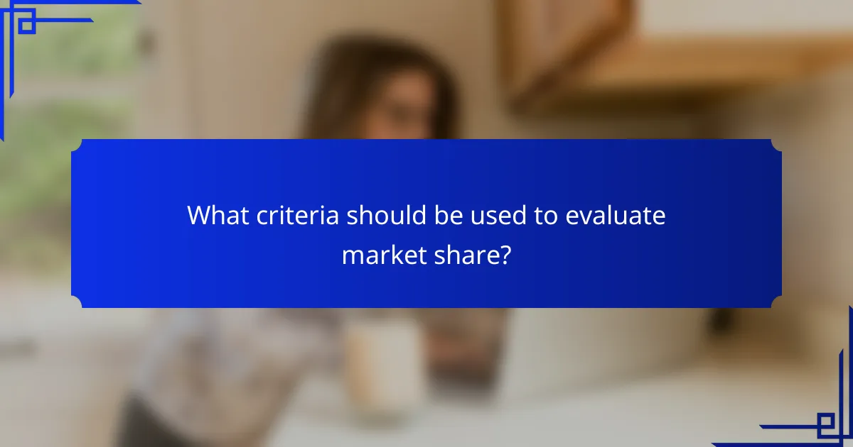 What criteria should be used to evaluate market share?