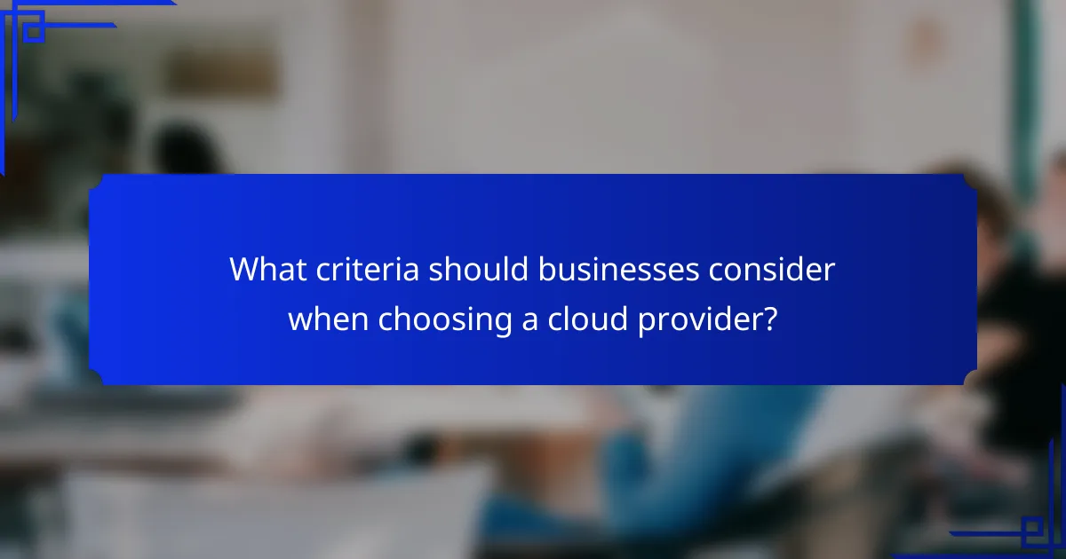 What criteria should businesses consider when choosing a cloud provider?