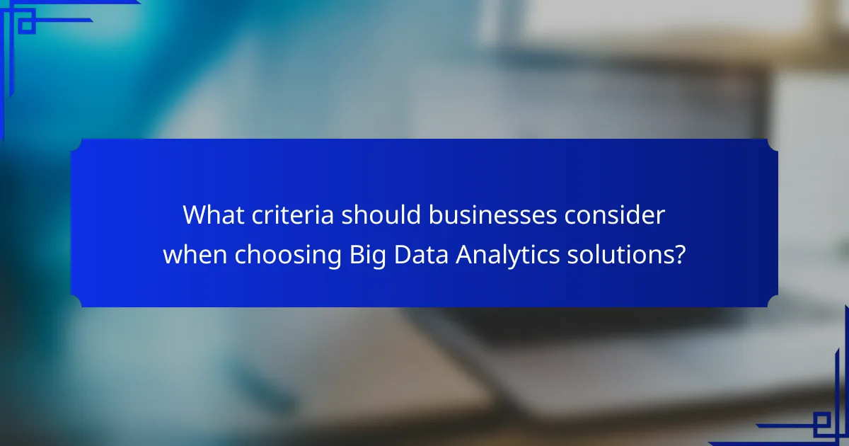 What criteria should businesses consider when choosing Big Data Analytics solutions?
