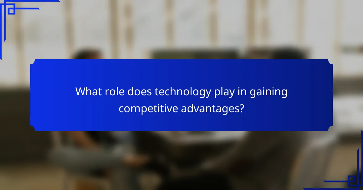What role does technology play in gaining competitive advantages?